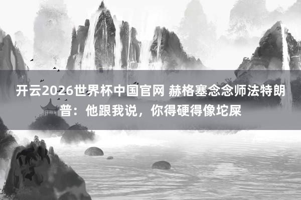 开云2026世界杯中国官网 赫格塞念念师法特朗普:他跟我说,你得硬得像坨屎