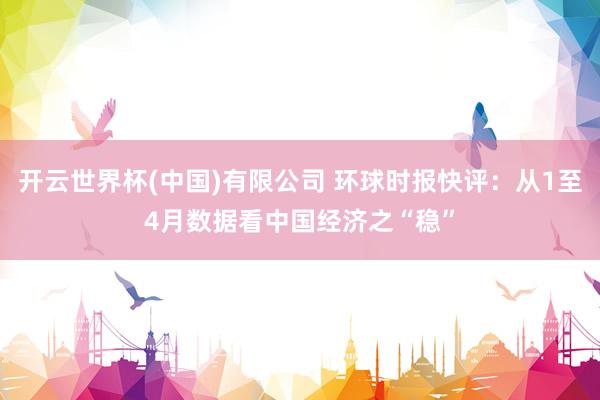 开云世界杯(中国)有限公司 环球时报快评:从1至4月数据看中国经济之“稳”