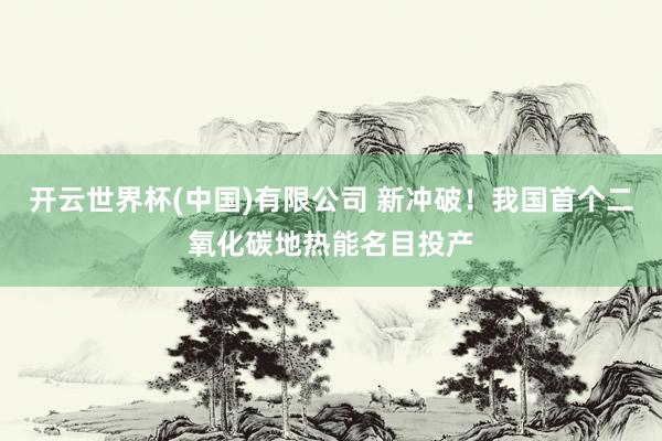 开云世界杯(中国)有限公司 新冲破!我国首个二氧化碳地热能名目投产