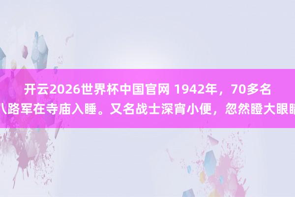 开云2026世界杯中国官网 1942年,70多名八路军在寺庙入睡。又名战士深宵小便,忽然瞪大眼睛