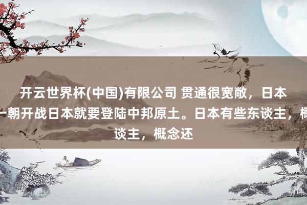 开云世界杯(中国)有限公司 贯通很宽敞,日本认为一朝开战日本就要登陆中邦原土。日本有些东谈主,概念还