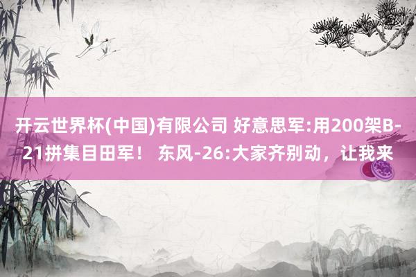 开云世界杯(中国)有限公司 好意思军:用200架B-21拼集目田军! 东风-26:大家齐别动,让我来