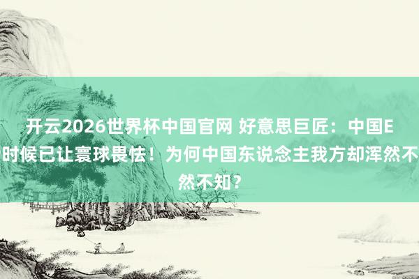开云2026世界杯中国官网 好意思巨匠:中国EMP时候已让寰球畏怯!为何中国东说念主我方却浑然不知?