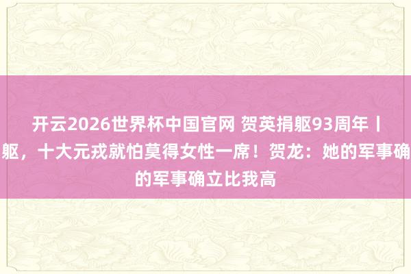 开云2026世界杯中国官网 贺英捐躯93周年丨她若不捐躯,十大元戎就怕莫得女性一席!贺龙:她的军事确立比我高