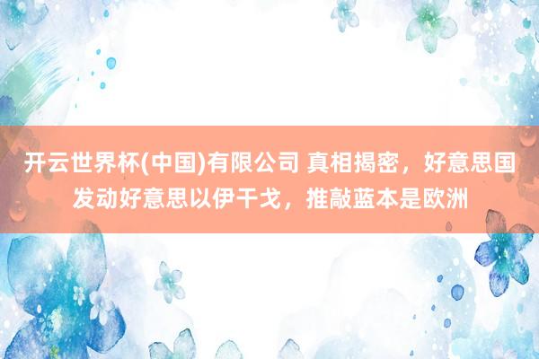 开云世界杯(中国)有限公司 真相揭密，好意思国发动好意思以伊干戈，推敲蓝本是欧洲