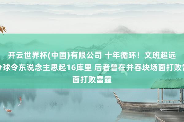 开云世界杯(中国)有限公司 十年循环！文班超远三分球令东说念主思起16库里 后者曾在并吞块场面打败雷霆