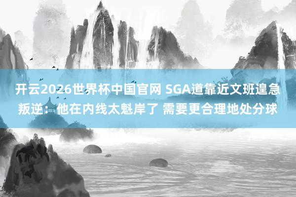 开云2026世界杯中国官网 SGA道靠近文班遑急叛逆：他在内线太魁岸了 需要更合理地处分球