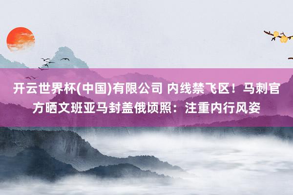 开云世界杯(中国)有限公司 内线禁飞区！马刺官方晒文班亚马封盖俄顷照：注重内行风姿