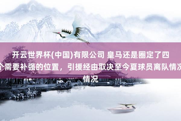 开云世界杯(中国)有限公司 皇马还是圈定了四个需要补强的位置,引援经由取决至今夏球员离队情况