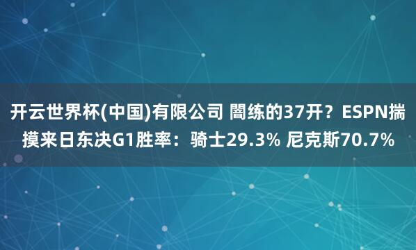 开云世界杯(中国)有限公司 闇练的37开?ESPN揣摸来日东决G1胜率:骑士29.3% 尼克斯70.7%