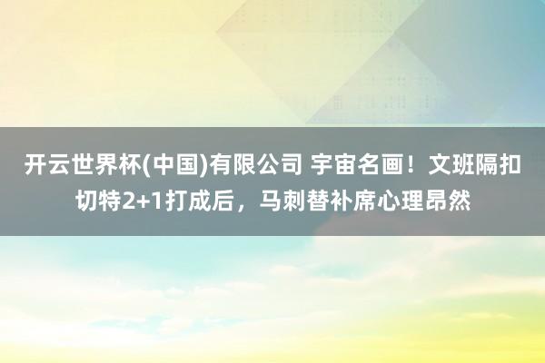 开云世界杯(中国)有限公司 宇宙名画!文班隔扣切特2+1打成后,马刺替补席心理昂然