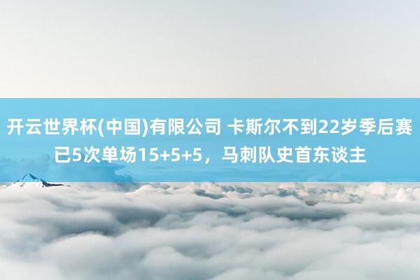 开云世界杯(中国)有限公司 卡斯尔不到22岁季后赛已5次单场15+5+5,马刺队史首东谈主