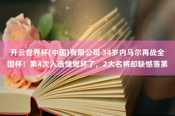 开云世界杯(中国)有限公司 34岁内马尔再战全国杯!第4次入选慷慨坏了,2大名将却缺憾落第