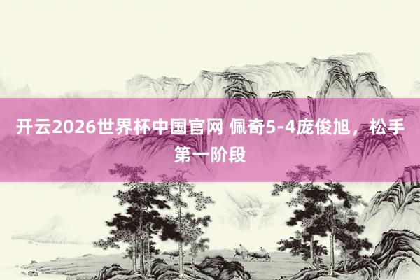 开云2026世界杯中国官网 佩奇5-4庞俊旭,松手第一阶段