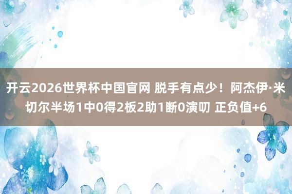 开云2026世界杯中国官网 脱手有点少!阿杰伊·米切尔半场1中0得2板2助1断0演叨 正负值+6