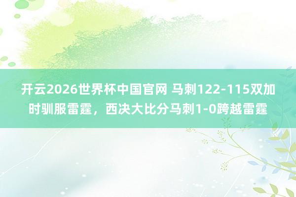 开云2026世界杯中国官网 马刺122-115双加时驯服雷霆,西决大比分马刺1-0跨越雷霆