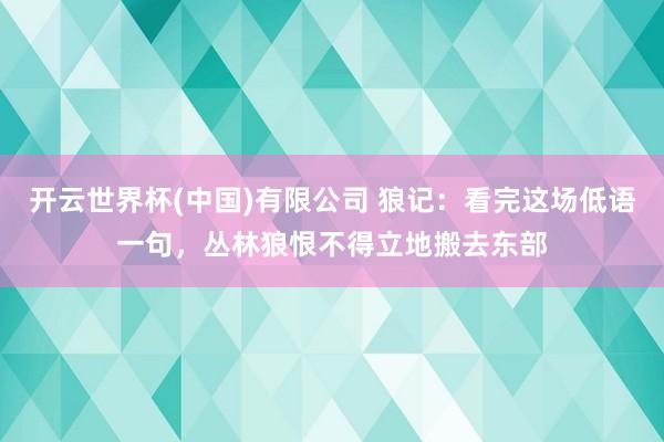 开云世界杯(中国)有限公司 狼记:看完这场低语一句,丛林狼恨不得立地搬去东部