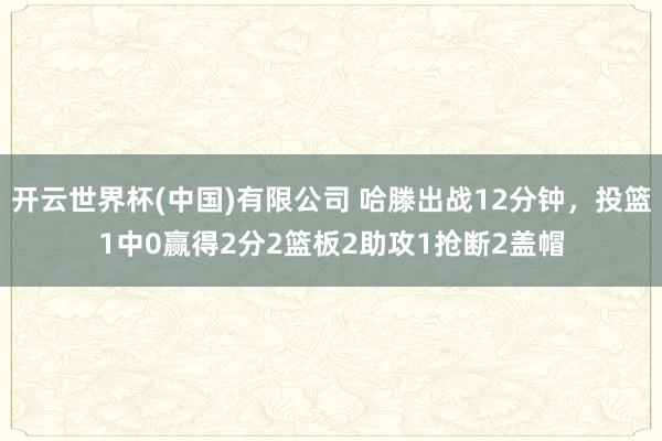 开云世界杯(中国)有限公司 哈滕出战12分钟,投篮1中0赢得2分2篮板2助攻1抢断2盖帽