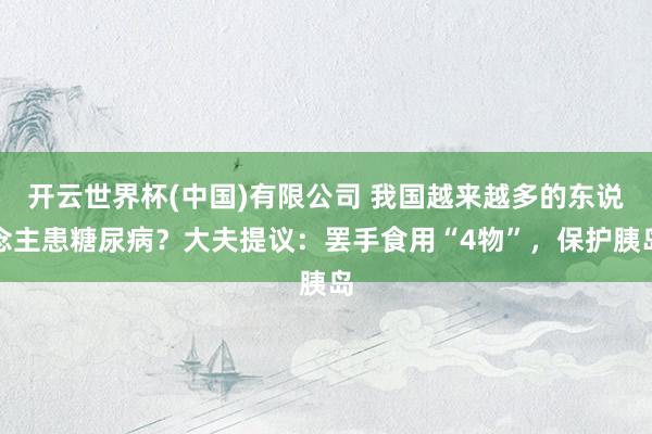 开云世界杯(中国)有限公司 我国越来越多的东说念主患糖尿病?大夫提议:罢手食用“4物”,保护胰岛