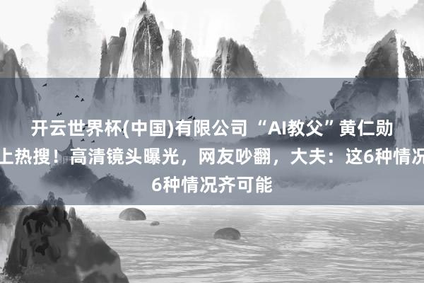 开云世界杯(中国)有限公司 “AI教父”黄仁勋的指甲上热搜!高清镜头曝光,网友吵翻,大夫:这6种情况齐可能