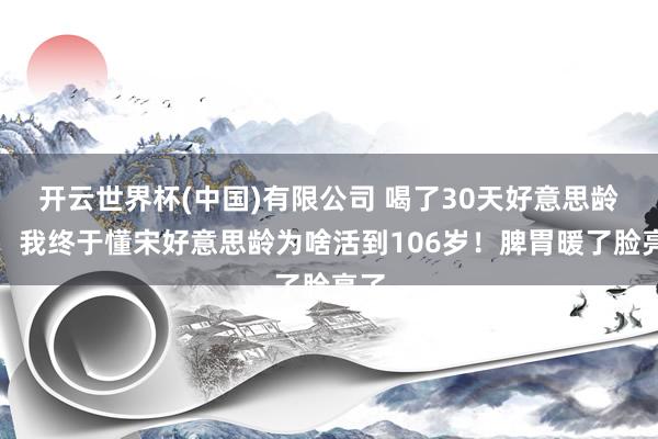 开云世界杯(中国)有限公司 喝了30天好意思龄粥,我终于懂宋好意思龄为啥活到106岁!脾胃暖了脸亮了