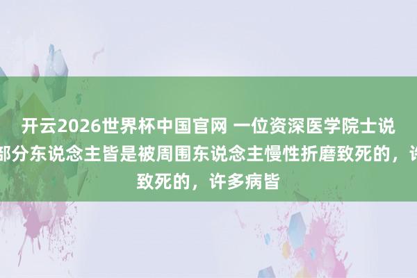 开云2026世界杯中国官网 一位资深医学院士说: “大部分东说念主皆是被周围东说念主慢性折磨致死的,许多病皆