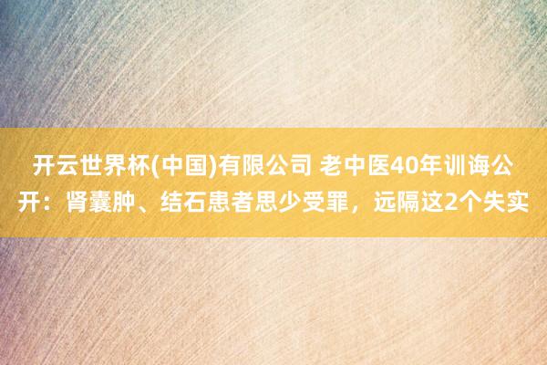 开云世界杯(中国)有限公司 老中医40年训诲公开:肾囊肿、结石患者思少受罪,远隔这2个失实