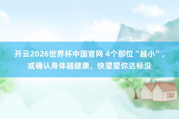 开云2026世界杯中国官网 4个部位“越小”,或确认身体越健康,快望望你达标没