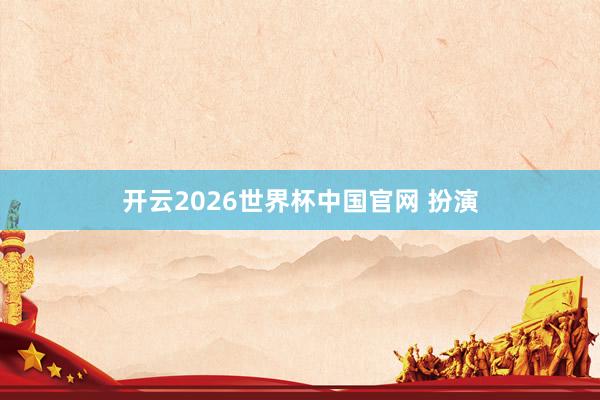 开云2026世界杯中国官网 扮演