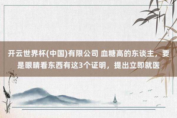 开云世界杯(中国)有限公司 血糖高的东谈主,要是眼睛看东西有这3个证明,提出立即就医