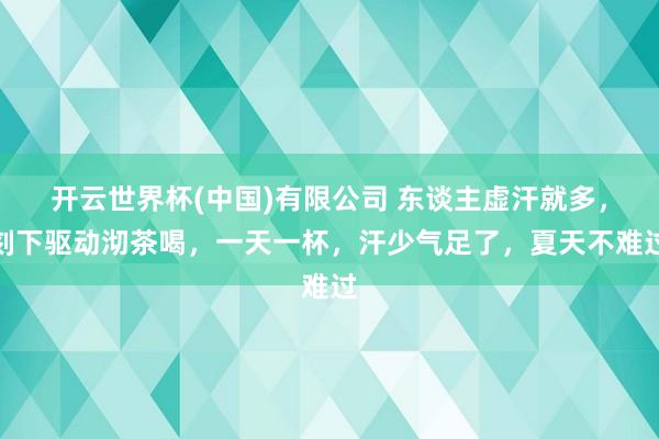 开云世界杯(中国)有限公司 东谈主虚汗就多,刻下驱动沏茶喝,一天一杯,汗少气足了,夏天不难过