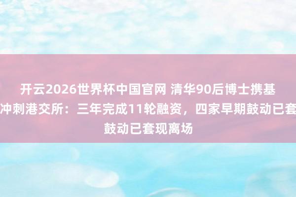 开云2026世界杯中国官网 清华90后博士携基流科技冲刺港交所:三年完成11轮融资,四家早期鼓动已套现离场