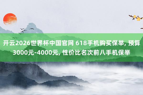 开云2026世界杯中国官网 618手机购买保举, 预算3000元-4000元, 性价比名次前八手机保举