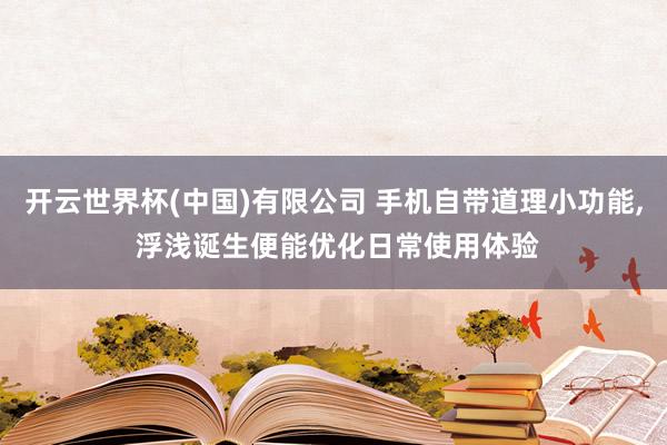 开云世界杯(中国)有限公司 手机自带道理小功能, 浮浅诞生便能优化日常使用体验