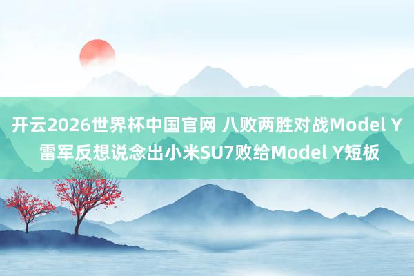 开云2026世界杯中国官网 八败两胜对战Model Y 雷军反想说念出小米SU7败给Model Y短板