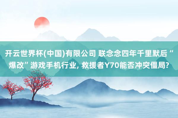 开云世界杯(中国)有限公司 联念念四年千里默后“爆改”游戏手机行业, 救援者Y70能否冲突僵局?