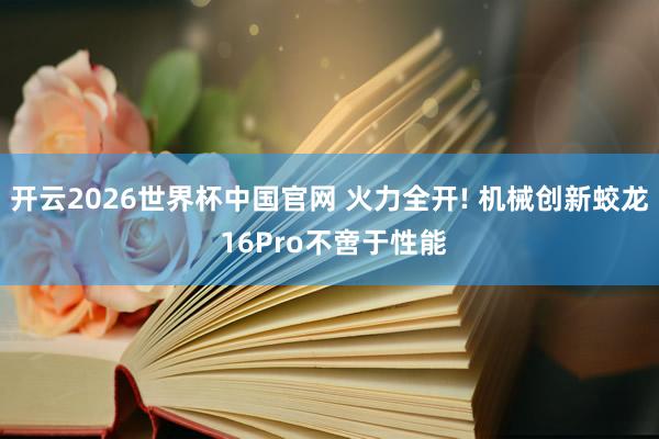 开云2026世界杯中国官网 火力全开! 机械创新蛟龙 16Pro不啻于性能