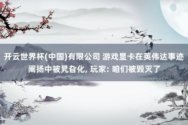开云世界杯(中国)有限公司 游戏显卡在英伟达事迹阐扬中被旯旮化, 玩家: 咱们被毁灭了