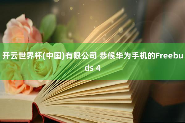 开云世界杯(中国)有限公司 恭候华为手机的Freebuds 4