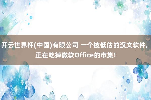 开云世界杯(中国)有限公司 一个被低估的汉文软件, 正在吃掉微软Office的市集!
