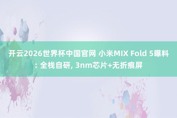 开云2026世界杯中国官网 小米MIX Fold 5曝料: 全栈自研, 3nm芯片+无折痕屏