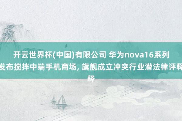 开云世界杯(中国)有限公司 华为nova16系列发布搅拌中端手机商场, 旗舰成立冲突行业潜法律评释