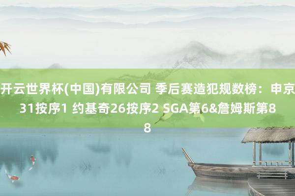 开云世界杯(中国)有限公司 季后赛造犯规数榜:申京31按序1 约基奇26按序2 SGA第6&詹姆斯第8