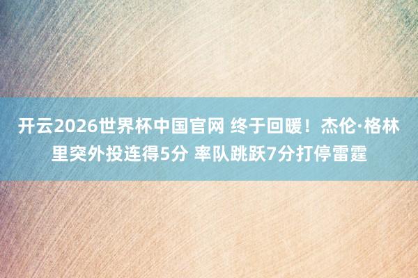 开云2026世界杯中国官网 终于回暖！杰伦·格林里突外投连得5分 率队跳跃7分打停雷霆