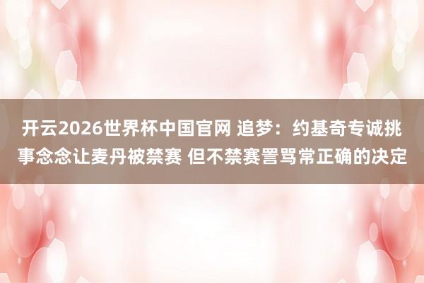 开云2026世界杯中国官网 追梦:约基奇专诚挑事念念让麦丹被禁赛 但不禁赛詈骂常正确的决定