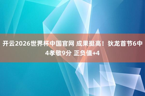 开云2026世界杯中国官网 成果挺高!狄龙首节6中4孝敬9分 正负值+4