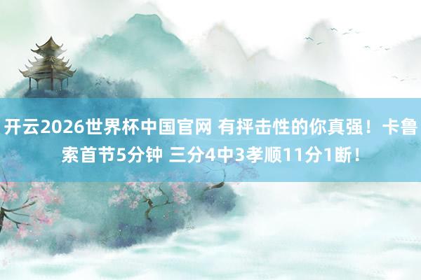开云2026世界杯中国官网 有抨击性的你真强!卡鲁索首节5分钟 三分4中3孝顺11分1断!