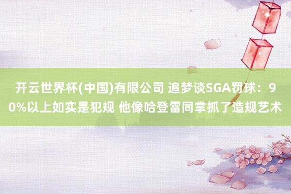 开云世界杯(中国)有限公司 追梦谈SGA罚球:90%以上如实是犯规 他像哈登雷同掌抓了造规艺术