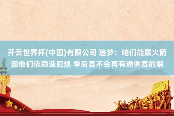 开云世界杯(中国)有限公司 追梦:咱们能赢火箭因他们依赖造犯规 季后赛不会再有通例赛的哨