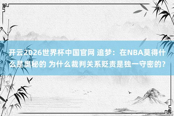 开云2026世界杯中国官网 追梦:在NBA莫得什么是奥秘的 为什么裁判关系贬责是独一守密的?
